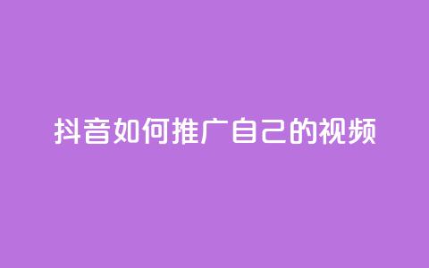 抖音如何推广自己的视频 - 如何有效推广抖音视频，让你的内容走红	。 第1张