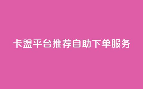 卡盟平台:推荐自助下单服务 第1张 卡盟平台:推荐自助下单服务 第1张