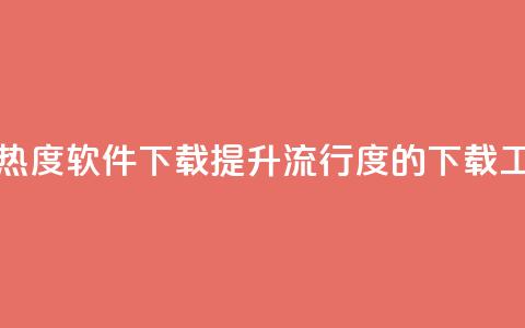 涨热度软件下载(提升流行度的下载工具) 第1张
